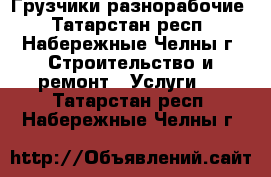 Грузчики-разнорабочие - Татарстан респ., Набережные Челны г. Строительство и ремонт » Услуги   . Татарстан респ.,Набережные Челны г.